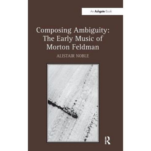 Composing Ambiguity: The Early Music of Morton Feldman Hardcover, Routledge