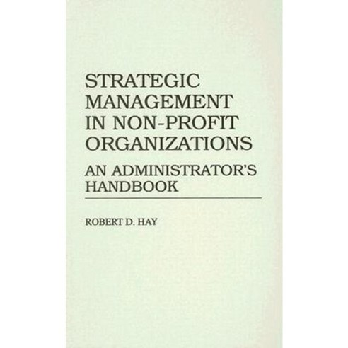 Strategic Management in Non-Profit Organizations: An Administrator''s Handbook Library Binding, Quorum Books