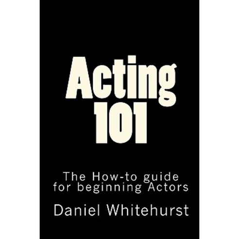 Acting 101: The How-To Guide for Beginning Actors Paperback, Createspace