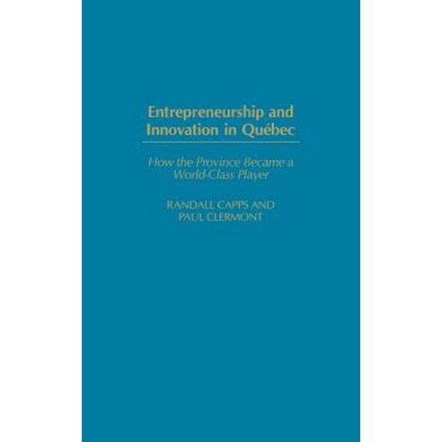 Entrepreneurship and Innovation in Quebec: How the Province Became a World-Class Player Hardcover, Praeger Publishers