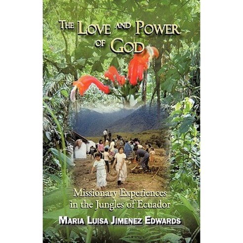 The Love and Power of God: Missionary Experiences in the Jungles of Ecuador Hardcover, iUniverse