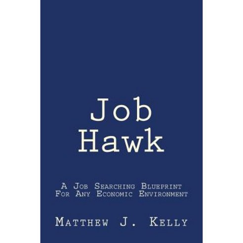 Job Hawk: A Job Searching Blueprint for Any Economic Environment Paperback, Matt Kelly
