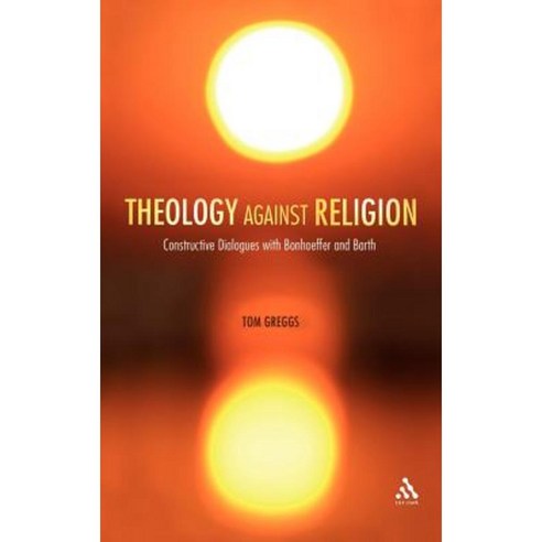 Theology Against Religion: Constructive Dialogues with Bonhoeffer and Barth Hardcover, Continnuum-3pl