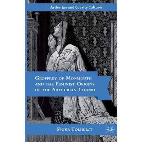 Geoffrey of Monmouth and the Feminist Origins of the Arthurian Legend Paperback, Palgrave MacMillan