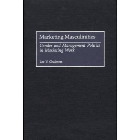 Marketing Masculinities: Gender and Management Politics in Marketing Work Hardcover, Praeger