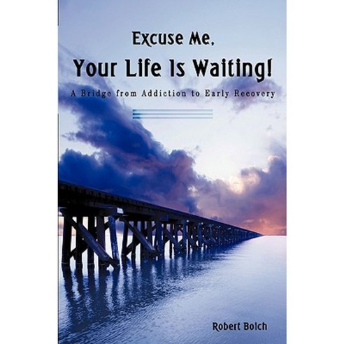 Excuse Me Your Life Is Waiting!: A Bridge from Addiction to Early Recovery Hardcover, iUniverse