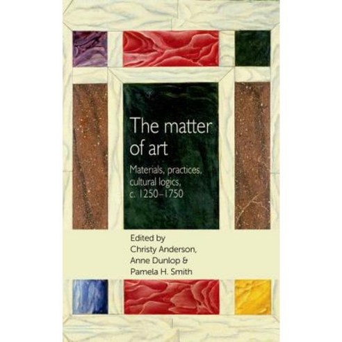 The Matter of Art: Materials Practices Cultural Logics C.1250-1750 Paperback, Manchester University Press