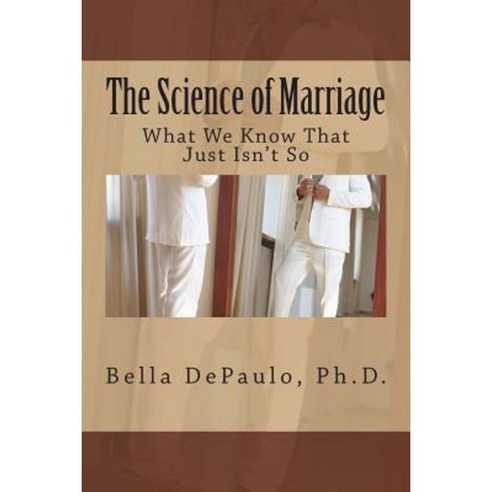 The Science of Marriage: What We Know That Just Isn''t So Paperback, Createspace