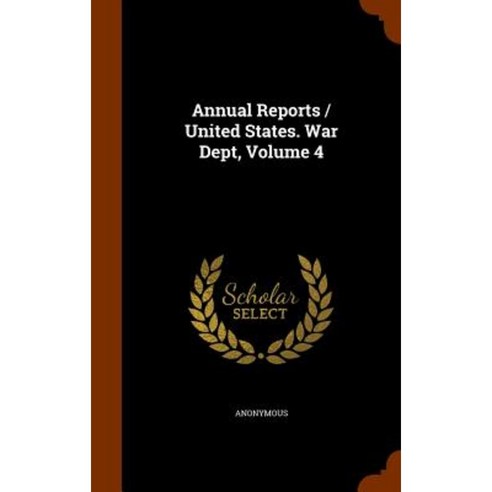 Annual Reports / United States. War Dept Volume 4 Hardcover, Arkose Press