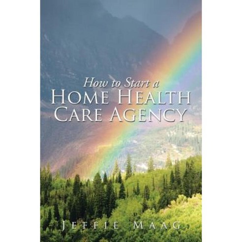 How to Start a Home Health Care Agency Paperback, Xlibris Corporation