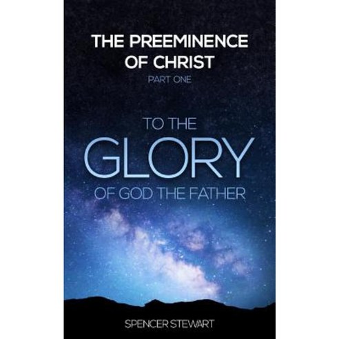 The Preeminence of Christ: Part One to the Glory of God the Father Paperback, Project One28