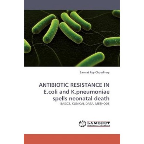 Antibiotic Resistance in E.Coli and K.Pneumoniae Spells Neonatal Death Paperback, LAP Lambert Academic Publishing