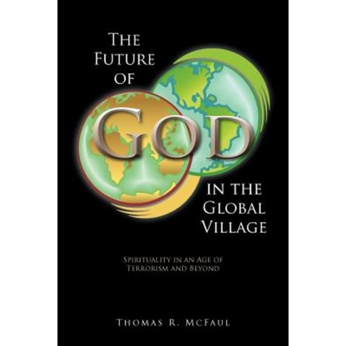 The Future of God in the Global Village: Spirituality in an Age of Terrorism and Beyond Paperback, Authorhouse