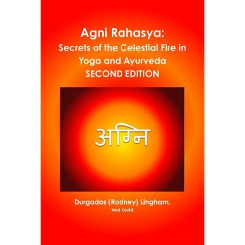 AGNI Rahasya: Secrets of the Celestial Fire in Yoga and Ayurveda: Second Edition Paperback, Lulu.com