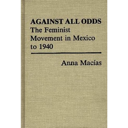Against All Odds: The Feminist Movement in Mexico to 1940 Hardcover, Praeger