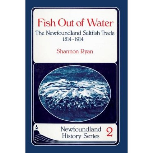 Fish Out of Water: The Newfoundland Saltfish Trade 1814-1914 Paperback, Breakwater Books Ltd.
