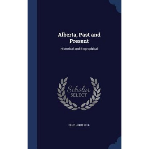 Alberta Past and Present: Historical and Biographical Hardcover, Sagwan Press