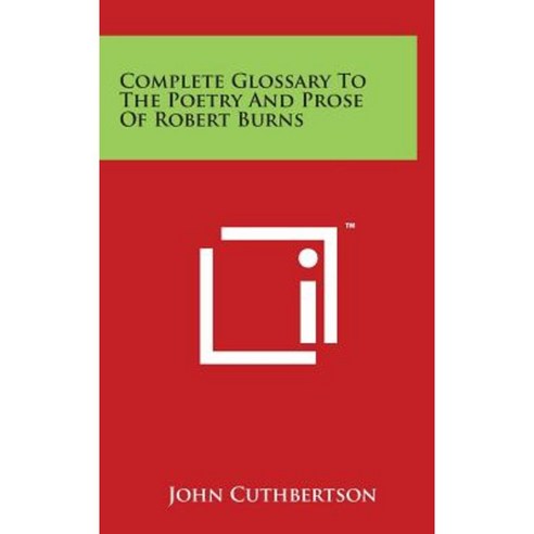 Complete Glossary to the Poetry and Prose of Robert Burns Hardcover, Literary Licensing, LLC