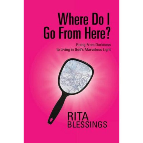 Where Do I Go from Here?: Going from Darkness to Living in God''s Marvelous Light Paperback, Authorhouse