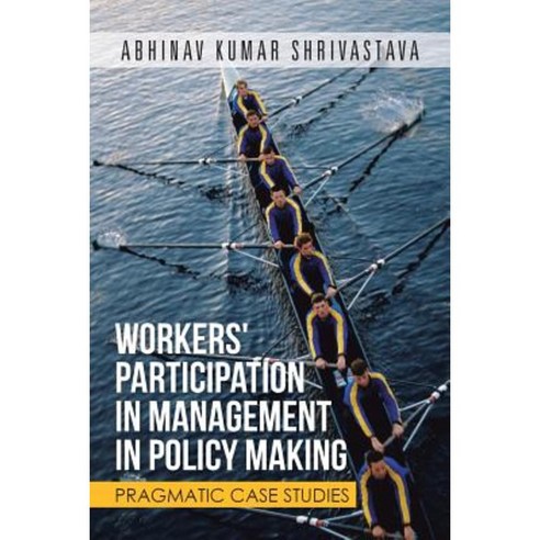 Workers'' Participation in Management in Policy Making: Pragmatic Case Studies Paperback, Partridge India