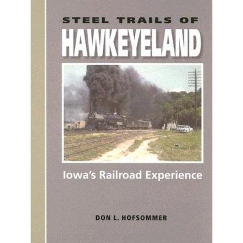 Steel Trails of Hawkeyeland: Iowa''s Railroad Experience Hardcover, Indiana University Press