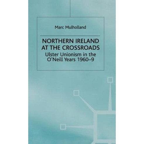 Northern Ireland at the Crossroads: Ulster Unionism in the O''Neill Years 1960-69 Hardcover, Palgrave MacMillan