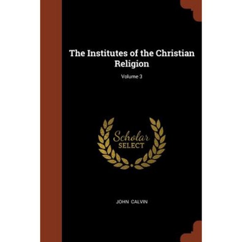 The Institutes of the Christian Religion; Volume 3 Paperback, Pinnacle Press