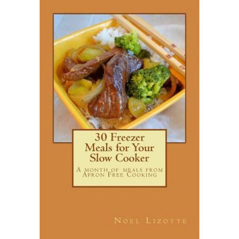 30 Freezer Meals for Your Slow Cooker: A Month of Meals from Apron Free Cooking Paperback, Createspace