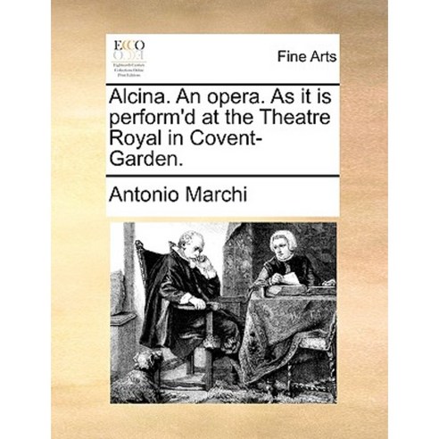 Alcina. an Opera. as It Is Perform''d at the Theatre Royal in Covent-Garden. Paperback, Gale Ecco, Print Editions