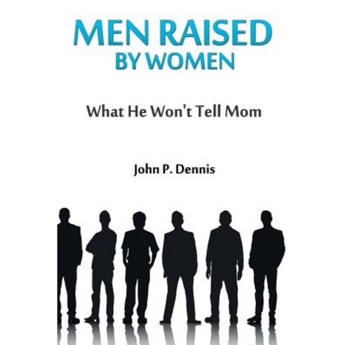 Men Raised by Women: What He Won''t Tell Mom Paperback, John P. Dennis