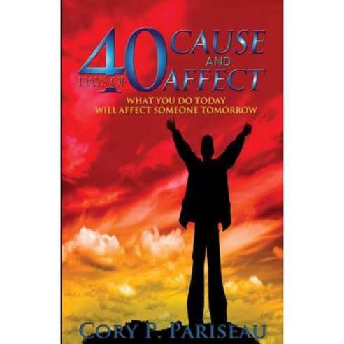 40 Days of Cause & Affect: What You Do Today Will Affect Somebody''s Tomorrow Paperback, Createspace