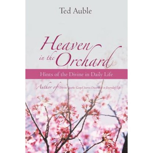 Heaven in the Orchard: Hints of the Divine in Daily Life Paperback, iUniverse