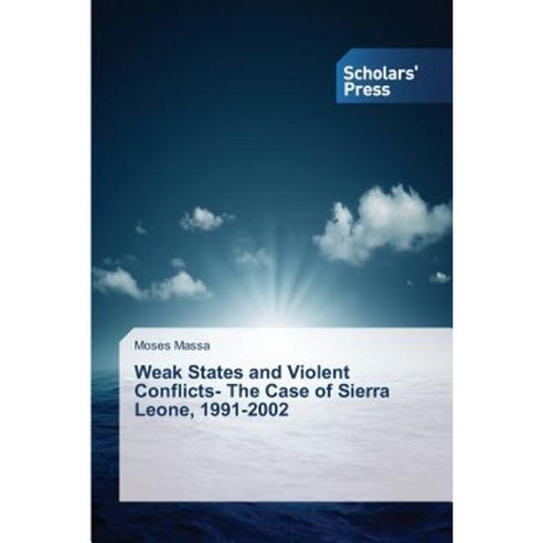 Weak States and Violent Conflicts- The Case of Sierra Leone 1991-2002 Paperback, Scholars'' Press