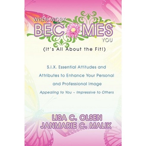 When Work Becomes You (It''s All about the Fit!): S.I.X. Essential Attitudes Hardcover, iUniverse
