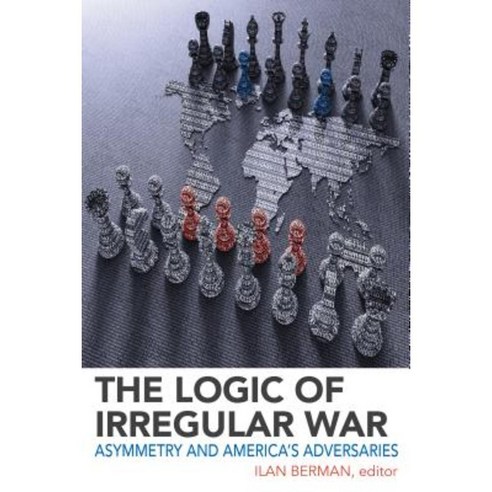 The Logic of Irregular War: Asymmetry and America''s Adversaries ...