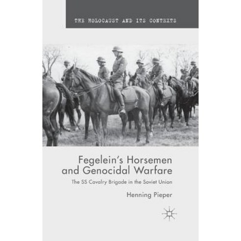 Fegelein''s Horsemen and Genocidal Warfare: The SS Cavalry Brigade in the Soviet Union Paperback, Palgrave MacMillan
