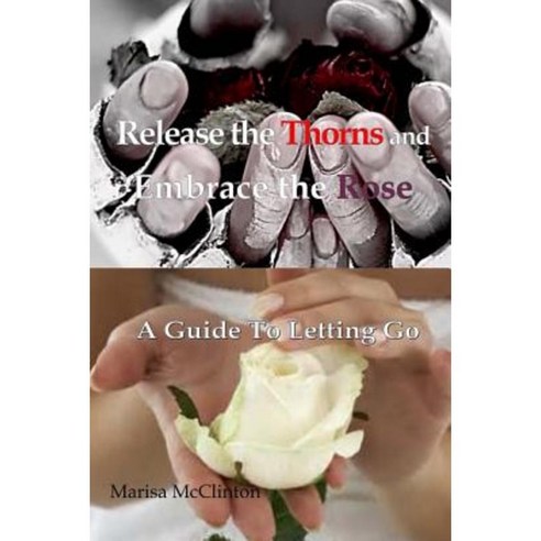 Release the Thorns and Embrace the Rose: A Guide to Letting Go Paperback, Marisa\McClinton
