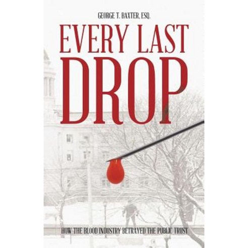 Every Last Drop: How the Blood Industry Betrayed the Public Trust Paperback, Trafford Publishing