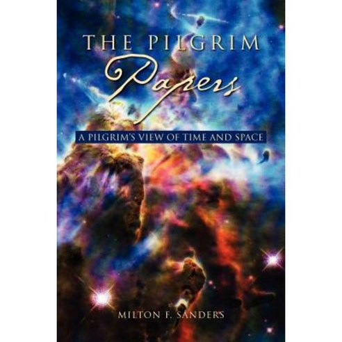 The Pilgrim Papers: A Pilgrim''s View of Time and Space Paperback, Xlibris Corporation