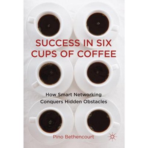 Success in Six Cups of Coffee: How Smart Networking Conquers Hidden Obstacles Hardcover, Palgrave MacMillan