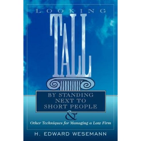 Looking Tall by Standing Next to Short People: & Other Techniques for Managing a Law Firm Paperback, Authorhouse