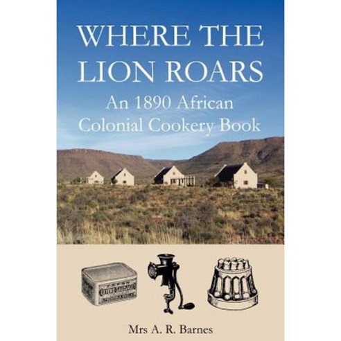 Where the Lion Roars: An 1890 African Colonial Cookery Book Paperback, Jeppestown Press