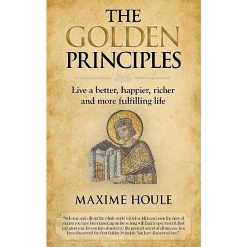The Golden Principles: Live a Better Happier Richer and More Fulfilling Life Paperback, Createspace