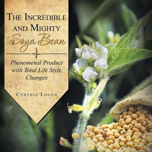 The Incredible and Mighty Soya Bean: Phenomenal Product with Total Life Style Changes Paperback, Authorhouse