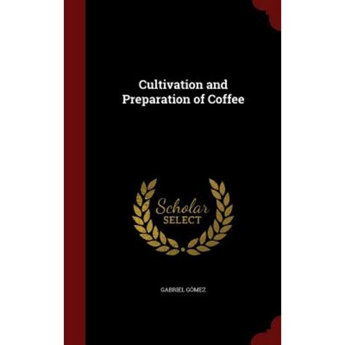 Cultivation and Preparation of Coffee Hardcover, Andesite Press