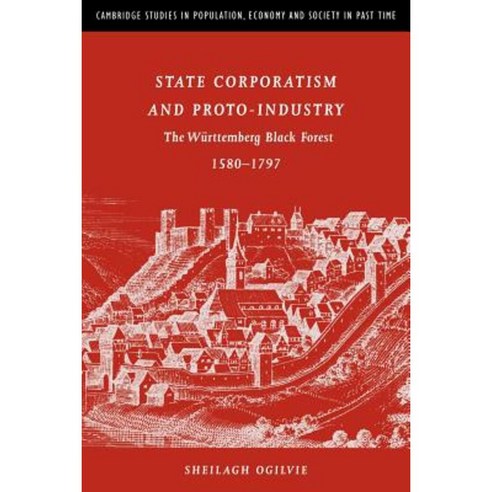 State Corporatism and Proto-Industry:"The Wurttemberg Black Forest 1580 1797", Cambridge University Press
