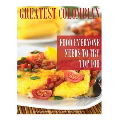 Greatest Colombian Food Everyone Needs to Try: Top 100 Paperback, Createspace