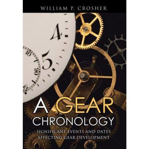 A Gear Chronology: Significant Events and Dates Affecting Gear Development Hardcover, Xlibris Corporation
