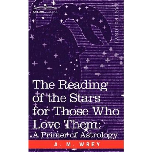 The Reading of the Stars for Those Who Love Them: A Primer of Astrology Paperback, Cosimo Classics