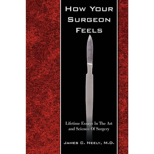 How Your Surgeon Feels: Lifetime Essays in the Art and Science of Surgery Hardcover, iUniverse